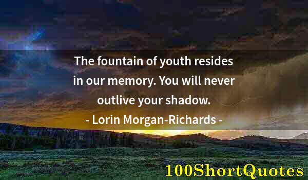 Quote by Albert Einstein: The fountain of youth resides in our memory. You will never outlive your shadow.