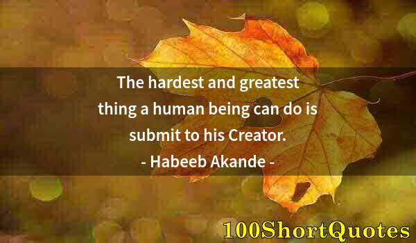 Quote by Albert Einstein: The hardest and greatest thing a human being can do is submit to his Creator.