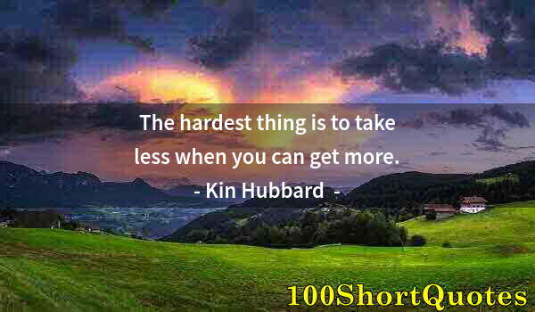 Quote by Albert Einstein: The hardest thing is to take less when you can get more.