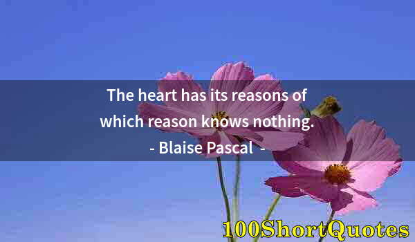 Quote by Albert Einstein: The heart has its reasons of which reason knows nothing.