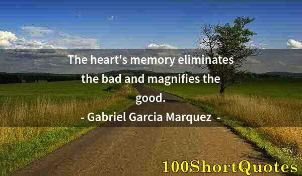 Quote by Albert Einstein: The heart's memory eliminates the bad and magnifies the good.