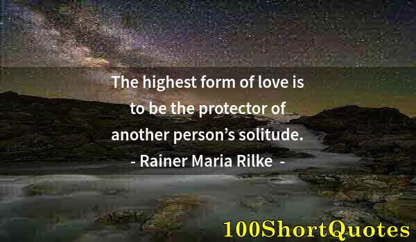 Quote by Albert Einstein: The highest form of love is to be the protector of another person’s solitude.