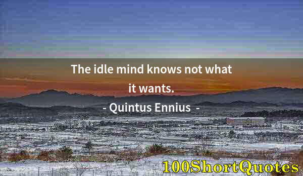 Quote by Albert Einstein: The idle mind knows not what it wants.