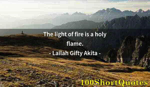 Quote by Albert Einstein: The light of fire is a holy flame.