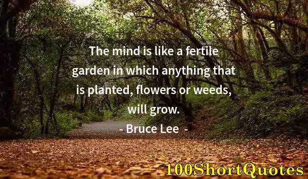 Quote by Albert Einstein: The mind is like a fertile garden in which anything that is planted, flowers or weeds, will grow.