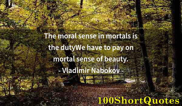 Quote by Albert Einstein: The moral sense in mortals is the dutyWe have to pay on mortal sense of beauty.