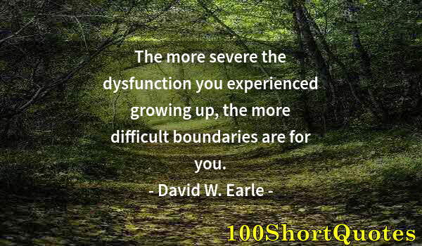 Quote by Albert Einstein: The more severe the dysfunction you experienced growing up, the more difficult boundaries are for yo...