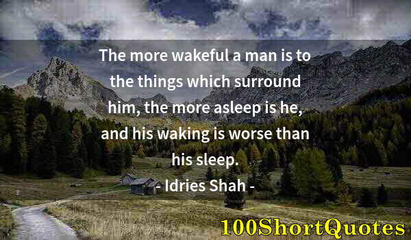 Quote by Albert Einstein: The more wakeful a man is to the things which surround him, the more asleep is he, and his waking is...