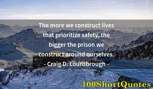 Quote by Albert Einstein: The more we construct lives that prioritize safety, the bigger the prison we construct around oursel...