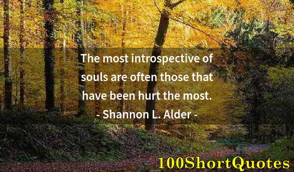 Quote by Albert Einstein: The most introspective of souls are often those that have been hurt the most.