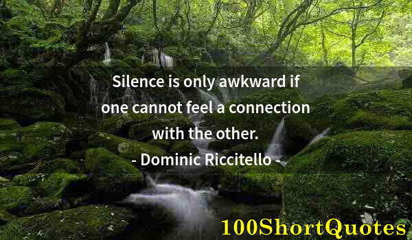 Quote by Albert Einstein: Silence is only awkward if one cannot feel a connection with the other.