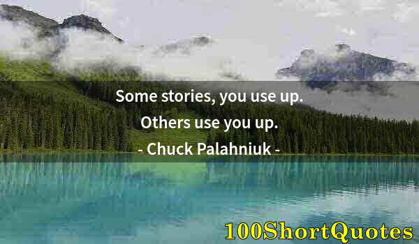 Quote by Albert Einstein: Some stories, you use up. Others use you up.