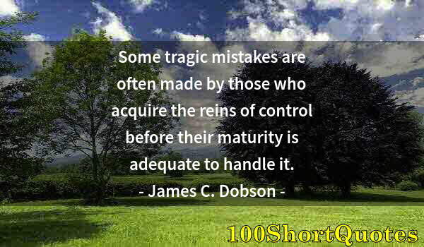 Quote by Albert Einstein: Some tragic mistakes are often made by those who acquire the reins of control before their maturity ...