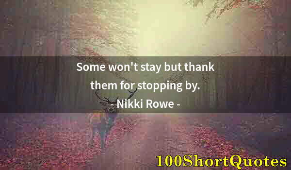 Quote by Albert Einstein: Some won't stay but thank them for stopping by.