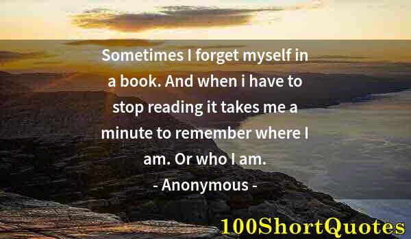 Quote by Albert Einstein: Sometimes I forget myself in a book. And when i have to stop reading it takes me a minute to remembe...