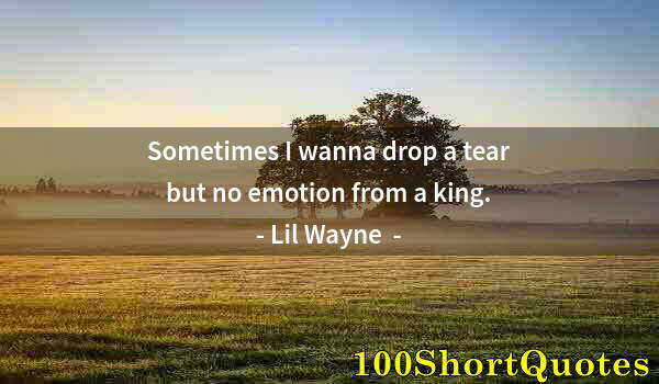 Quote by Albert Einstein: Sometimes I wanna drop a tear but no emotion from a king.