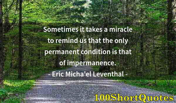 Quote by Albert Einstein: Sometimes it takes a miracle to remind us that the only permanent condition is that of impermanence.