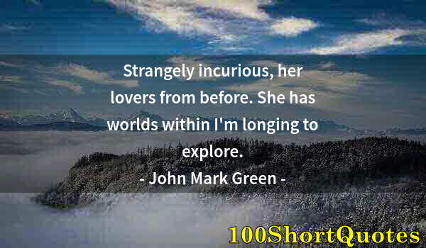 Quote by Albert Einstein: Strangely incurious, her lovers from before. She has worlds within I'm longing to explore.