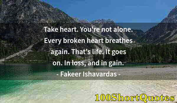 Quote by Albert Einstein: Take heart. You're not alone. Every broken heart breathes again. That's life. It goes on. In loss, a...