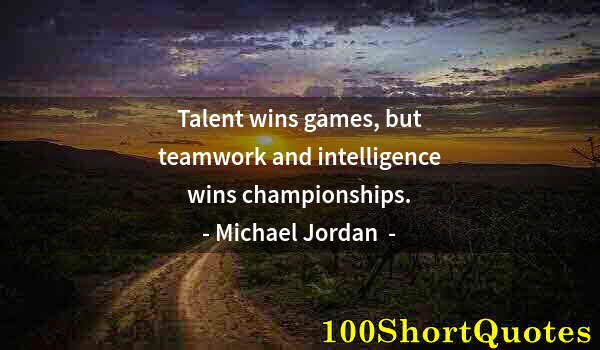 Quote by Albert Einstein: Talent wins games, but teamwork and intelligence wins championships.