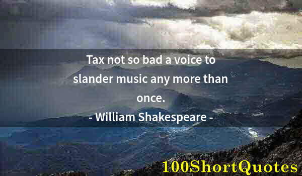 Quote by Albert Einstein: Tax not so bad a voice to slander music any more than once.