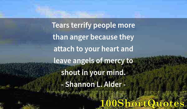 Quote by Albert Einstein: Tears terrify people more than anger because they attach to your heart and leave angels of mercy to ...