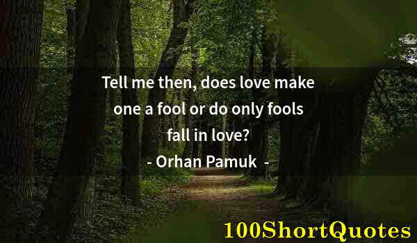 Quote by Albert Einstein: Tell me then, does love make one a fool or do only fools fall in love?