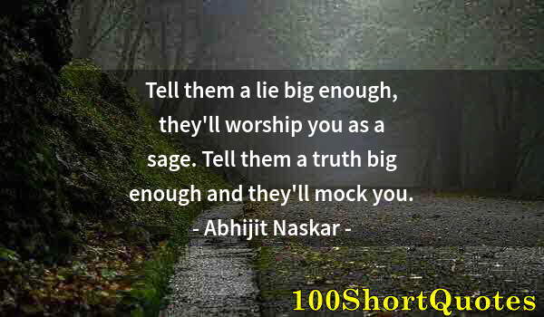 Quote by Albert Einstein: Tell them a lie big enough, they'll worship you as a sage. Tell them a truth big enough and they'll ...