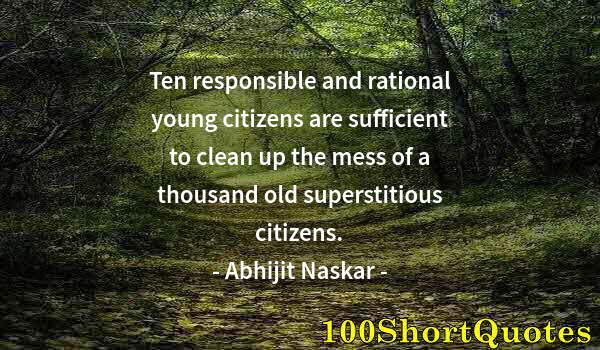 Quote by Albert Einstein: Ten responsible and rational young citizens are sufficient to clean up the mess of a thousand old su...