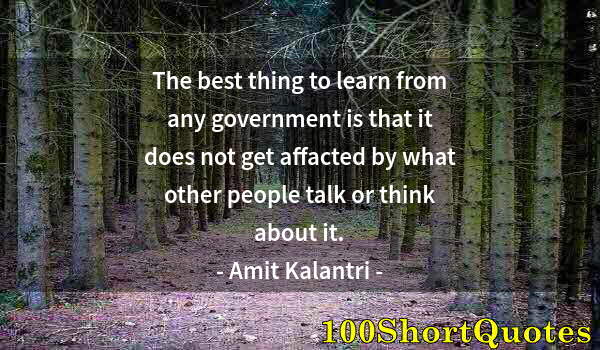 Quote by Albert Einstein: The best thing to learn from any government is that it does not get affacted by what other people ta...