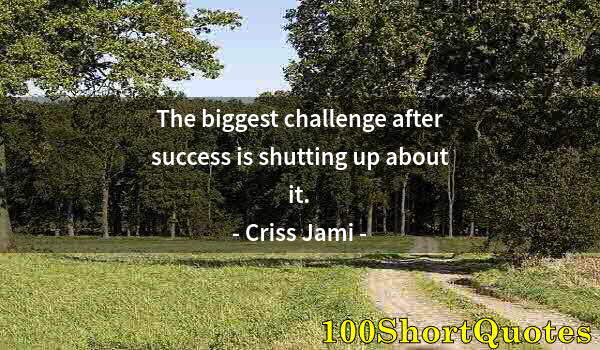 Quote by Albert Einstein: The biggest challenge after success is shutting up about it.