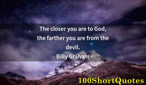 Quote by Albert Einstein: The closer you are to God, the farther you are from the devil.