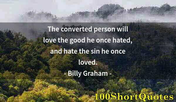 Quote by Albert Einstein: The converted person will love the good he once hated, and hate the sin he once loved.