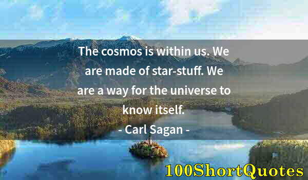 Quote by Albert Einstein: The cosmos is within us. We are made of star-stuff. We are a way for the universe to know itself.