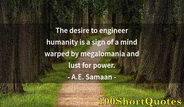 Quote by Albert Einstein: The desire to engineer humanity is a sign of a mind warped by megalomania and lust for power.