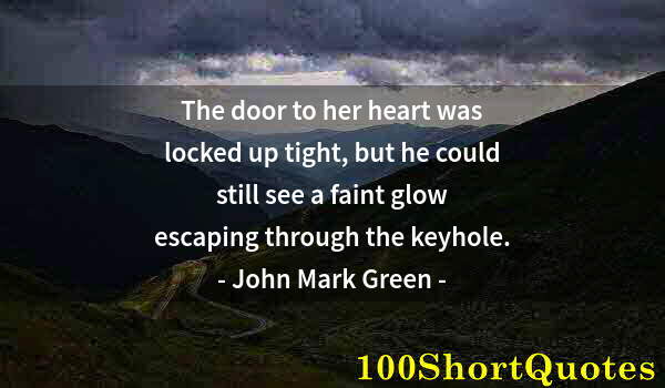 Quote by Albert Einstein: The door to her heart was locked up tight, but he could still see a faint glow escaping through the ...