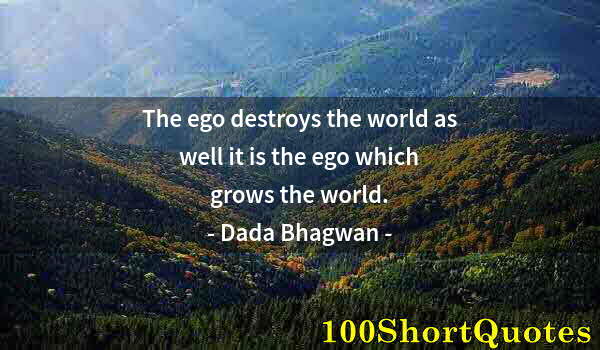 Quote by Albert Einstein: The ego destroys the world as well it is the ego which grows the world.