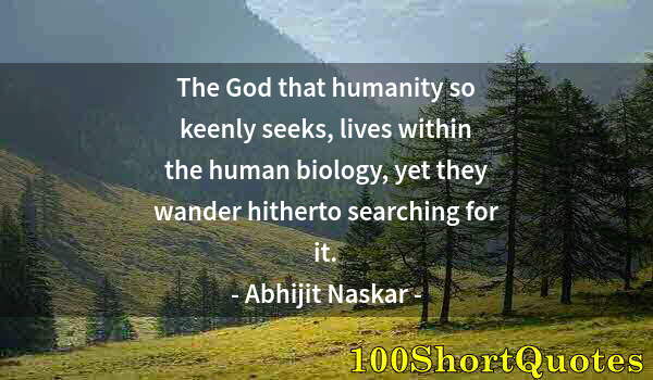 Quote by Albert Einstein: The God that humanity so keenly seeks, lives within the human biology, yet they wander hitherto sear...