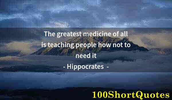 Quote by Albert Einstein: The greatest medicine of all is teaching people how not to need it