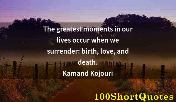 Quote by Albert Einstein: The greatest moments in our lives occur when we surrender: birth, love, and death.