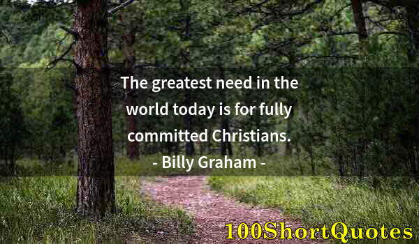 Quote by Albert Einstein: The greatest need in the world today is for fully committed Christians.