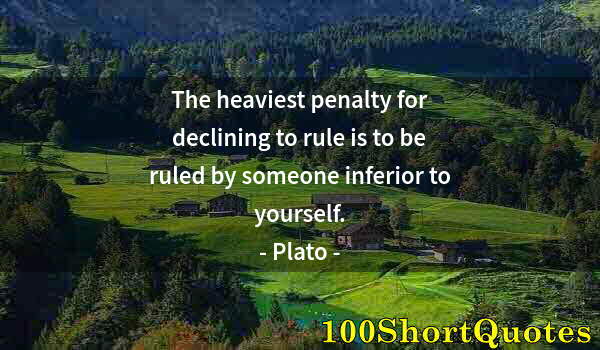 Quote by Albert Einstein: The heaviest penalty for declining to rule is to be ruled by someone inferior to yourself.