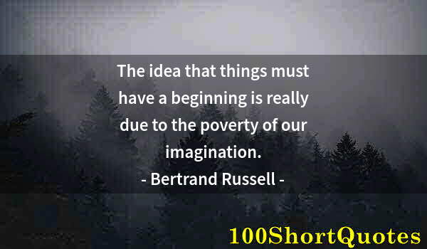 Quote by Albert Einstein: The idea that things must have a beginning is really due to the poverty of our imagination.