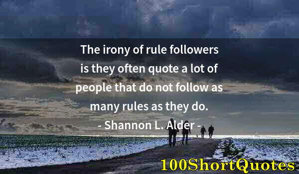 Quote by Albert Einstein: The irony of rule followers is they often quote a lot of people that do not follow as many rules as ...