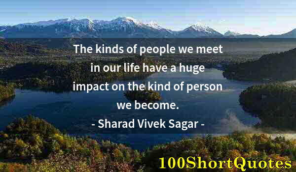 Quote by Albert Einstein: The kinds of people we meet in our life have a huge impact on the kind of person we become.