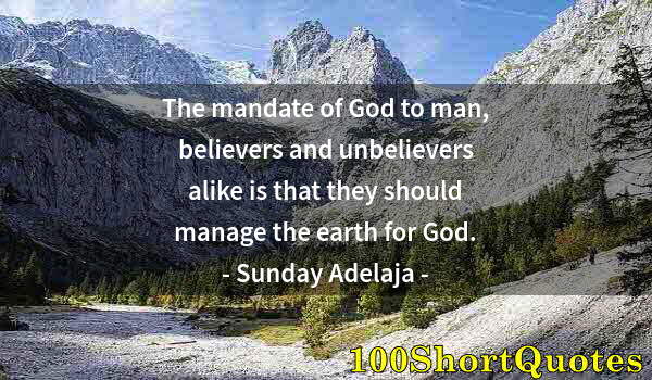 Quote by Albert Einstein: The mandate of God to man, believers and unbelievers alike is that they should manage the earth for ...