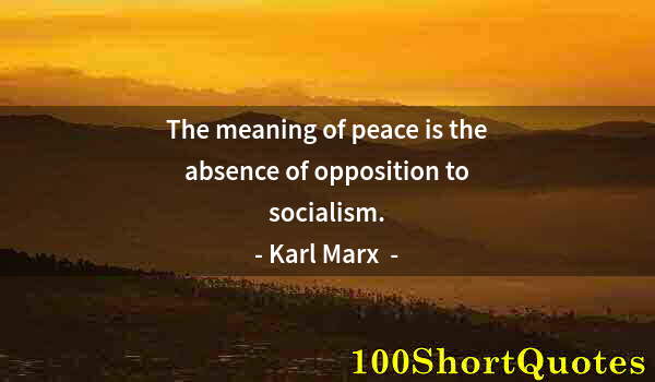 Quote by Albert Einstein: The meaning of peace is the absence of opposition to socialism.