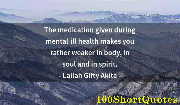 Quote by Albert Einstein: The medication given during mental-ill health makes you rather weaker in body, in soul and in spirit...