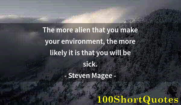 Quote by Albert Einstein: The more alien that you make your environment, the more likely it is that you will be sick.