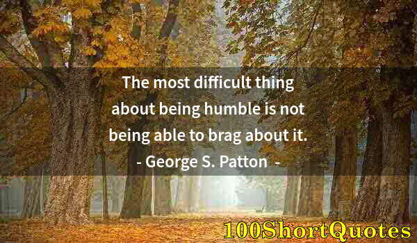 Quote by Albert Einstein: The most difficult thing about being humble is not being able to brag about it.